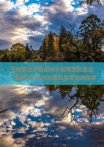 玉树到北京慕田峪长城哪里玩最近，玉树至北京时刻表及自驾路线指南