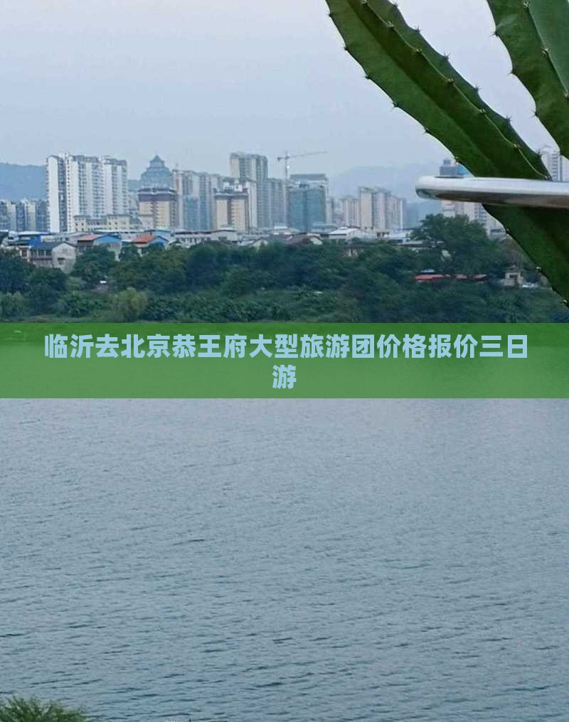 临沂去北京恭王府大型旅游团价格报价三日游