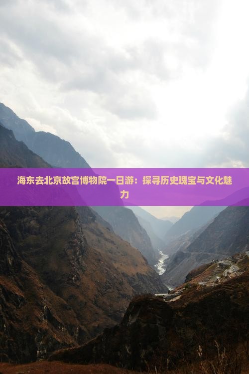 海东去北京故宫博物院一日游：探寻历史瑰宝与文化魅力