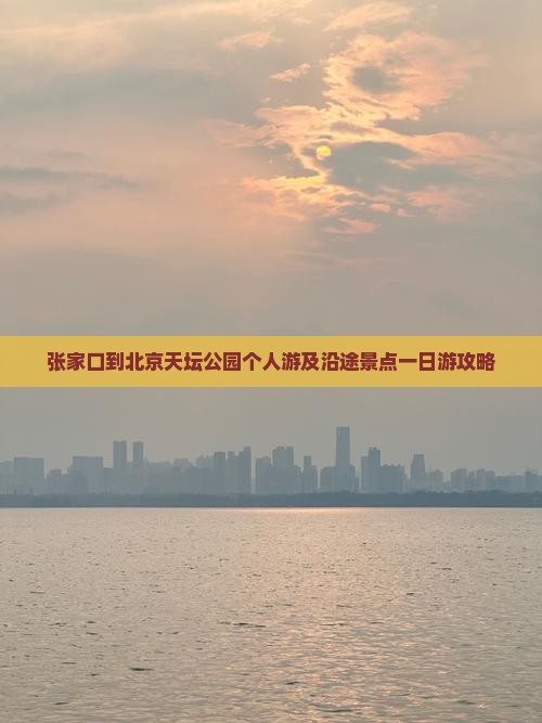 张家口到北京天坛公园个人游及沿途景点一日游攻略