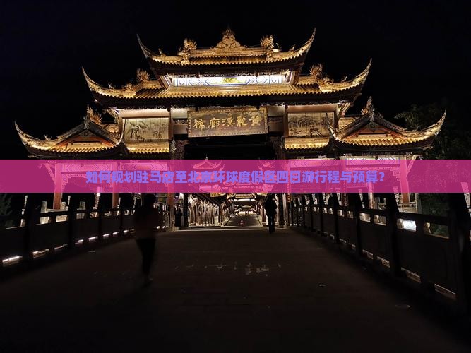 如何规划驻马店至北京环球度假区四日游行程与预算？
