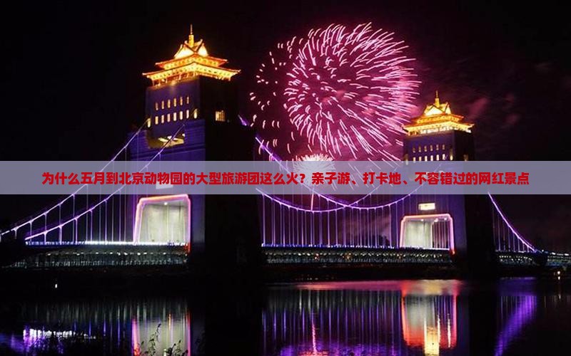 为什么五月到北京动物园的大型旅游团这么火？亲子游、打卡地、不容错过的网红景点