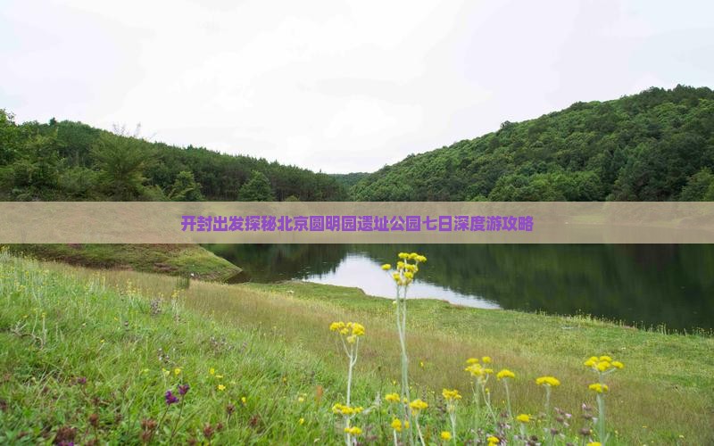 开封出发探秘北京圆明园遗址公园七日深度游攻略