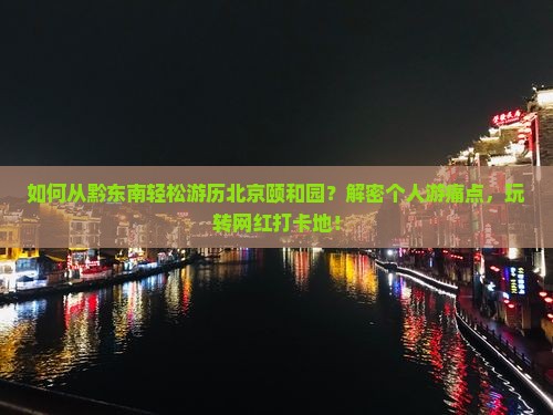 如何从黔东南轻松游历北京颐和园?解密个人游痛点,玩转网红打卡地! 如何从黔东南轻松游历北京颐和园?解密个人游痛点,玩转网红打卡地!