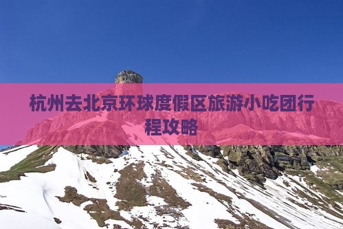 杭州去北京环球度假区旅游小吃团行程攻略