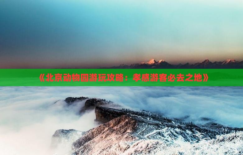 《北京动物园游玩攻略：孝感游客必去之地》