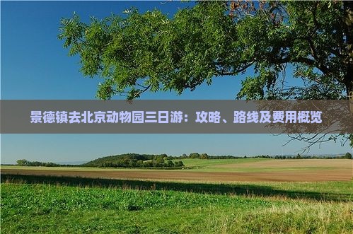 景德镇去北京动物园三日游：攻略、路线及费用概览