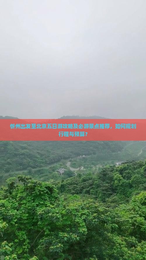 忻州出发至北京五日游攻略及必游景点推荐，如何规划行程与预算？