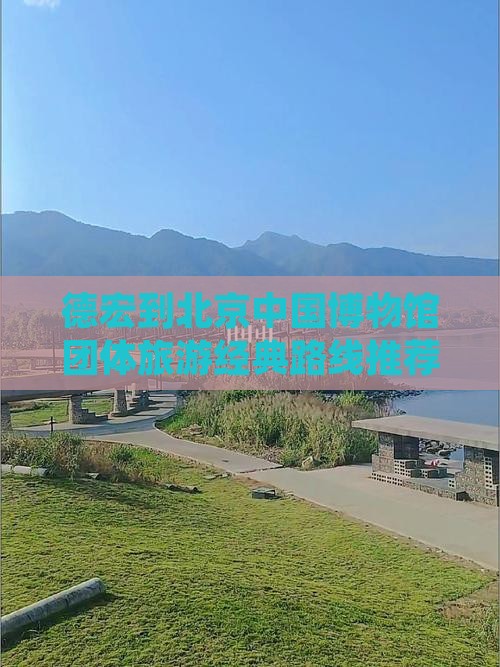 德宏到北京中国博物馆团体旅游经典路线推荐