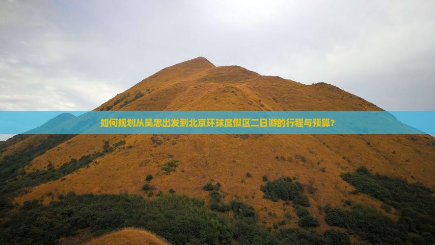 如何规划从吴忠出发到北京环球度假区二日游的行程与预算？