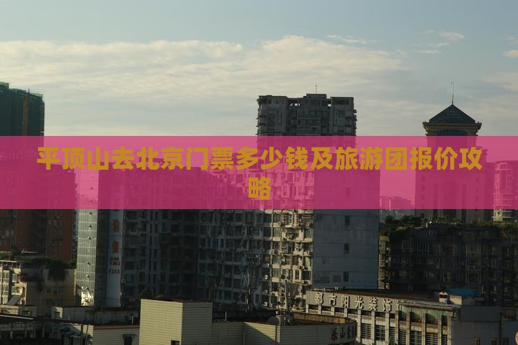 平顶山去北京门票多少钱及旅游团报价攻略
