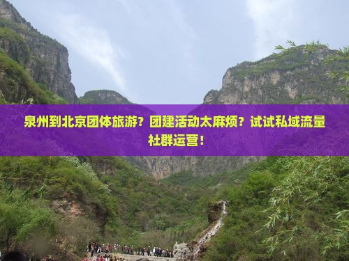 泉州到北京团体旅游？团建活动太麻烦？试试私域流量+社群运营！