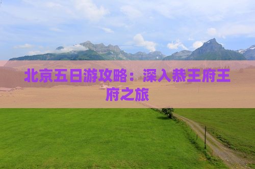 北京五日游攻略：深入恭王府王府之旅