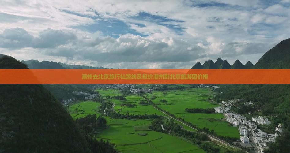潮州去北京旅行社路线及报价潮州到北京旅游团价格 潮州去北京旅行社路线及报价潮州到北京旅游团价格