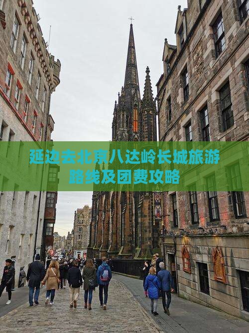 延边去北京八达岭长城旅游路线及团费攻略 延边去北京八达岭长城旅游路线及团费攻略