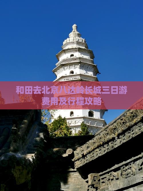 和田去北京八达岭长城三日游费用及行程攻略 和田去北京八达岭长城三日游费用及行程攻略