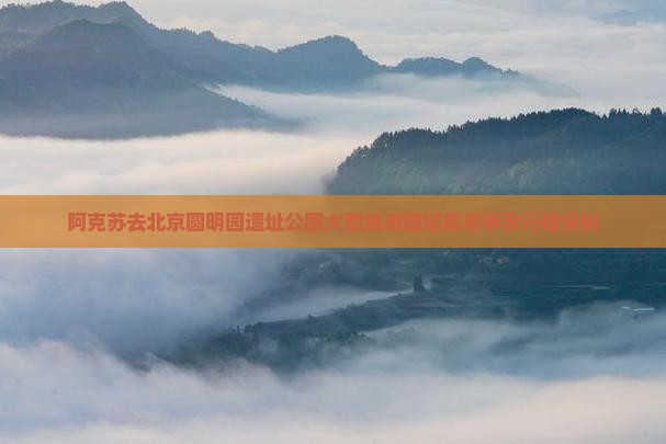 阿克苏去北京圆明园遗址公园大型旅游团招募启事及行程安排