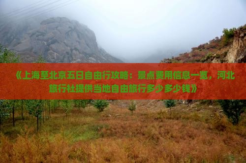 《上海至北京五日自由行攻略：景点费用信息一览，河北旅行社提供当地自由旅行多少多少钱》
