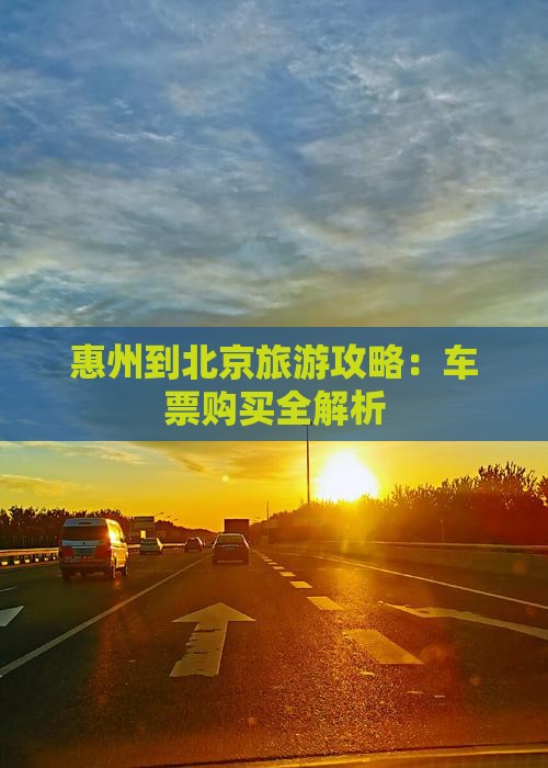 惠州到北京旅游攻略：车票购买全解析