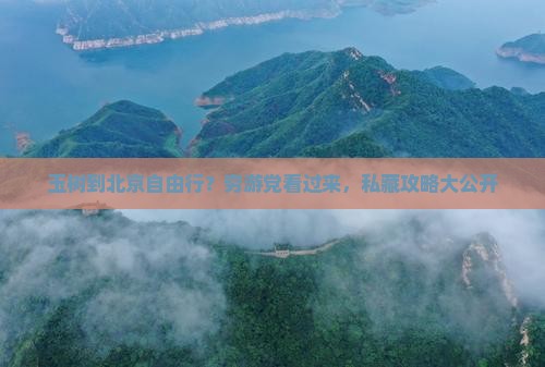 玉树到北京自由行？穷游党看过来，私藏攻略大公开