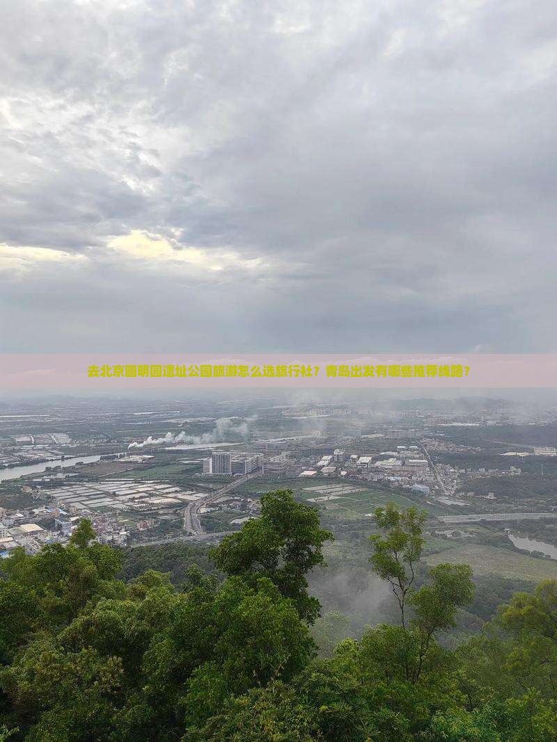 去北京圆明园遗址公园旅游怎么选旅行社？青岛出发有哪些推荐线路？