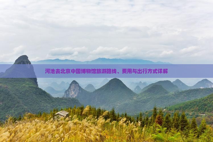 河池去北京中国博物馆旅游路线、费用与出行方式详解