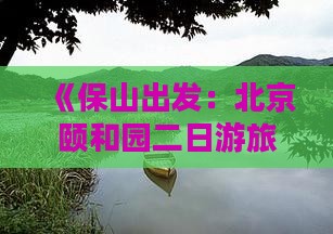 《保山出发：北京颐和园二日游旅游攻略》