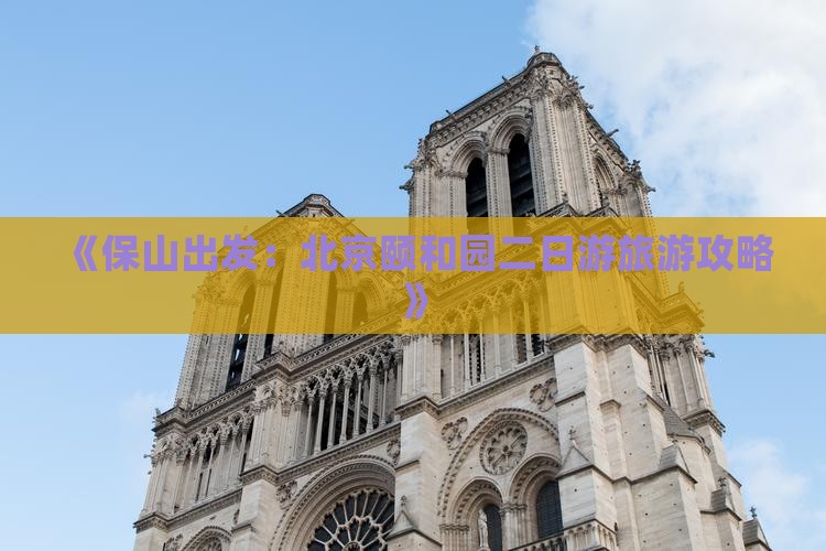 《保山出发：北京颐和园二日游旅游攻略》