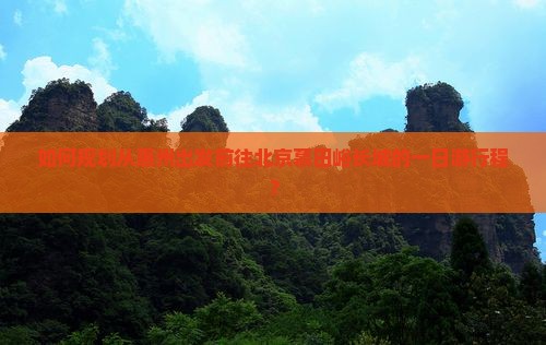 如何规划从惠州出发前往北京慕田峪长城的一日游行程？