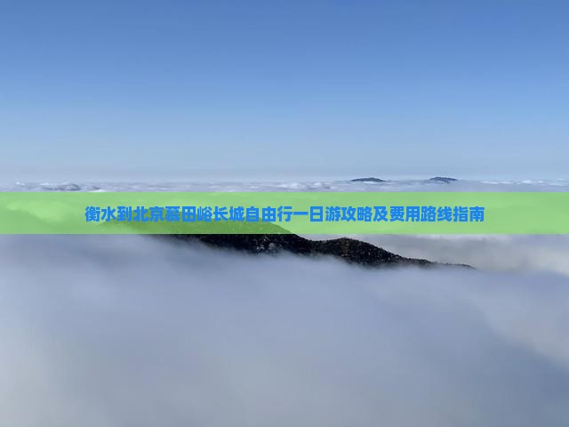 衡水到北京慕田峪长城自由行一日游攻略及费用路线指南
