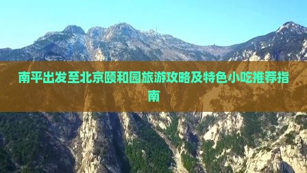 南平出发至北京颐和园旅游攻略及特色小吃推荐指南