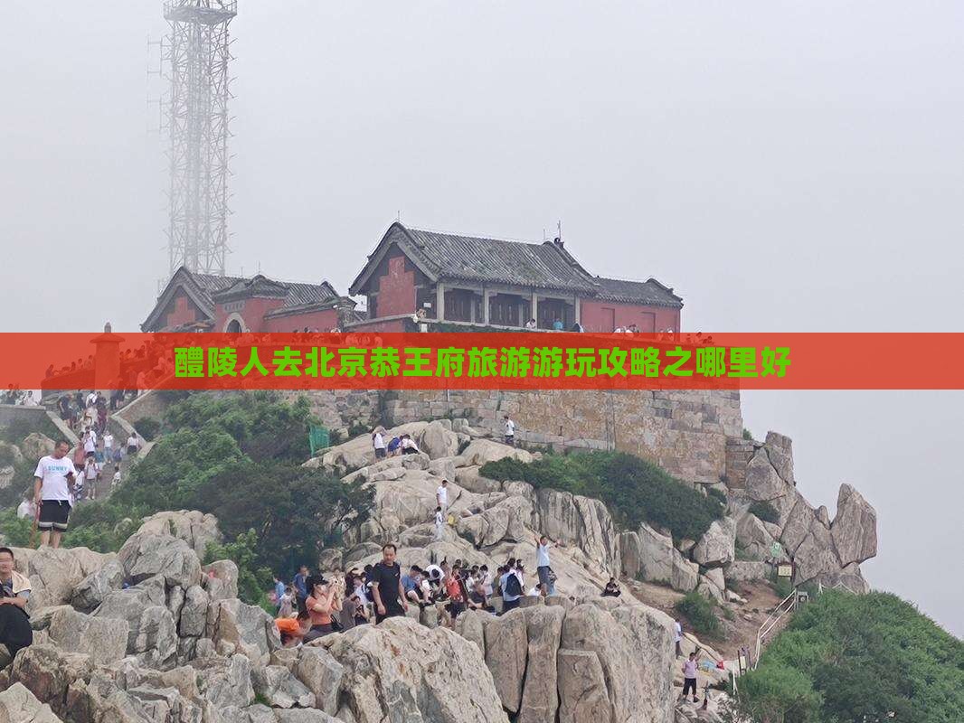 醴陵人去北京恭王府旅游游玩攻略之哪里好