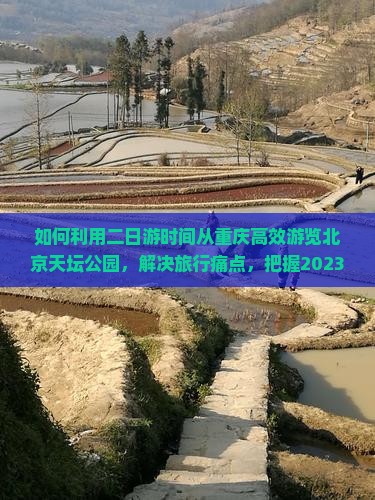 如何利用二日游时间从重庆高效游览北京天坛公园，解决旅行痛点，把握2023旅游新趋势？