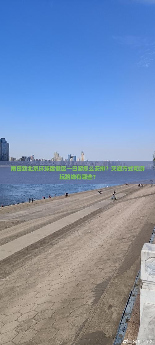莆田到北京环球度假区一日游怎么安排？交通方式和游玩路线有哪些？