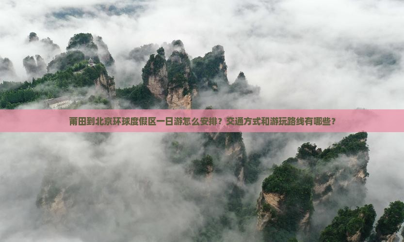 莆田到北京环球度假区一日游怎么安排？交通方式和游玩路线有哪些？