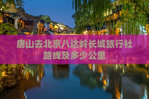唐山去北京八达岭长城旅行社路线及多少公里