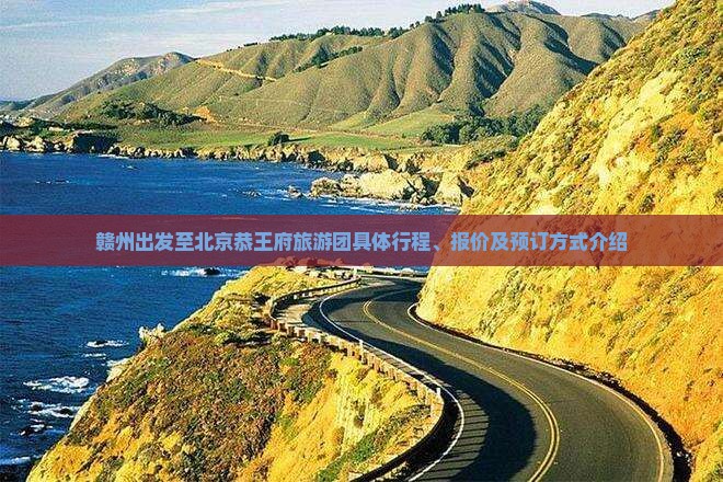 赣州出发至北京恭王府旅游团具体行程、报价及预订方式介绍