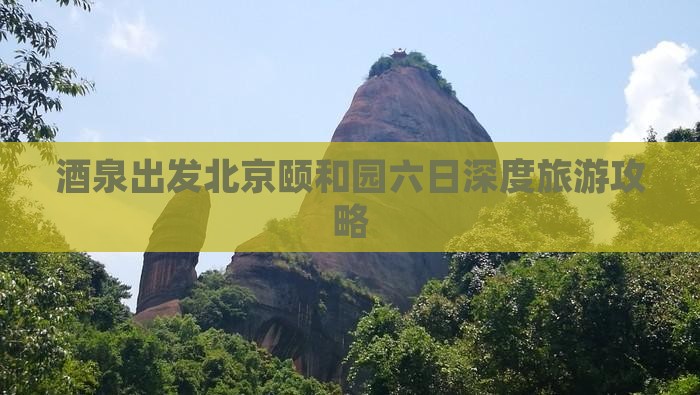 酒泉出发北京颐和园六日深度旅游攻略