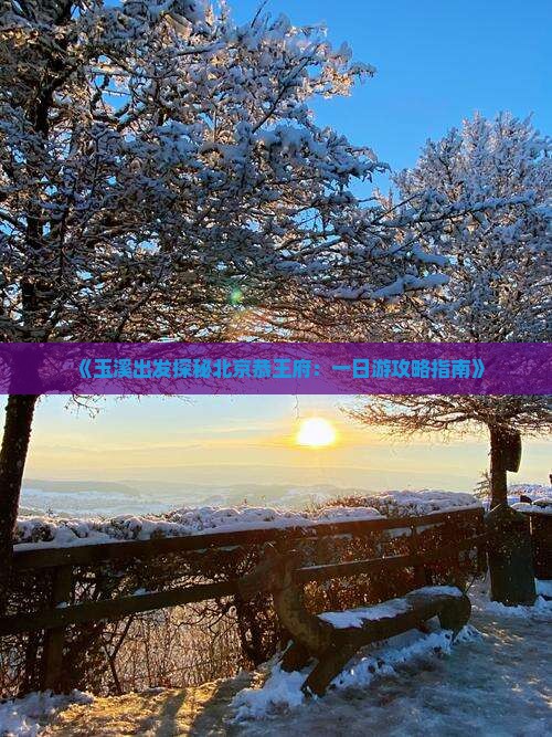 《玉溪出发探秘北京恭王府：一日游攻略指南》