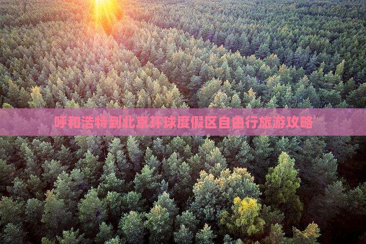 呼和浩特到北京环球度假区自由行旅游攻略