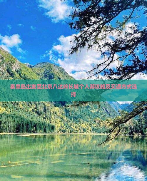 秦皇岛出发至北京八达岭长城个人游攻略及交通方式选择