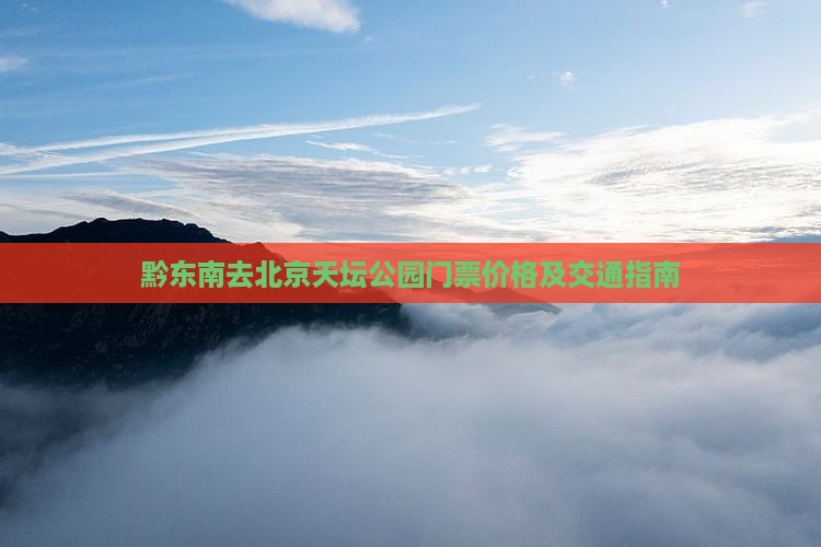 黔东南去北京天坛公园门票价格及交通指南
