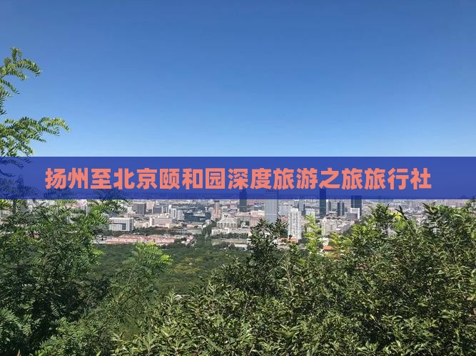 扬州至北京颐和园深度旅游之旅旅行社