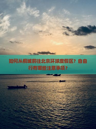 如何从桐城前往北京环球度假区？自由行有哪些注意事项？