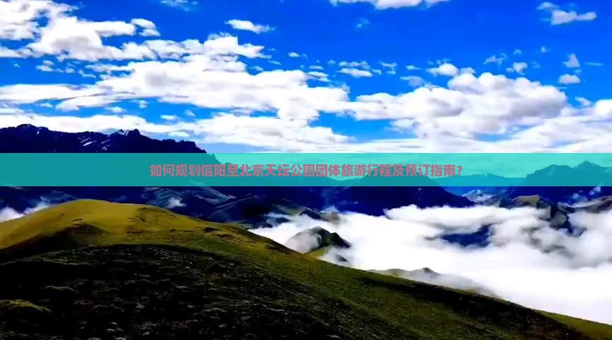 如何规划信阳至北京天坛公园团体旅游行程及预订指南？