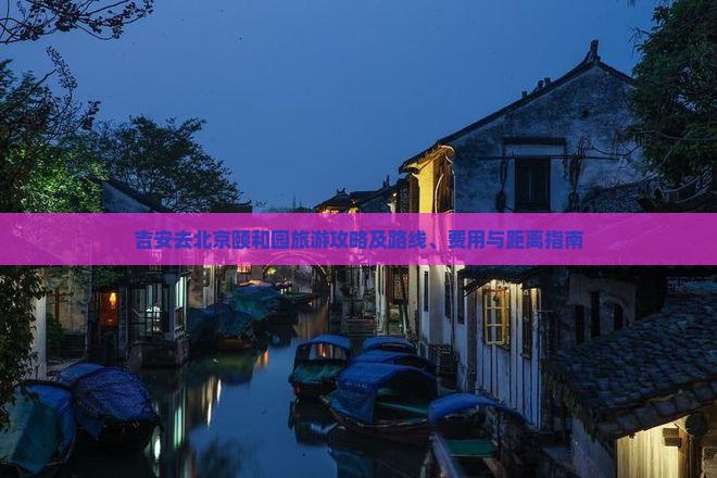 吉安去北京颐和园旅游攻略及路线、费用与距离指南