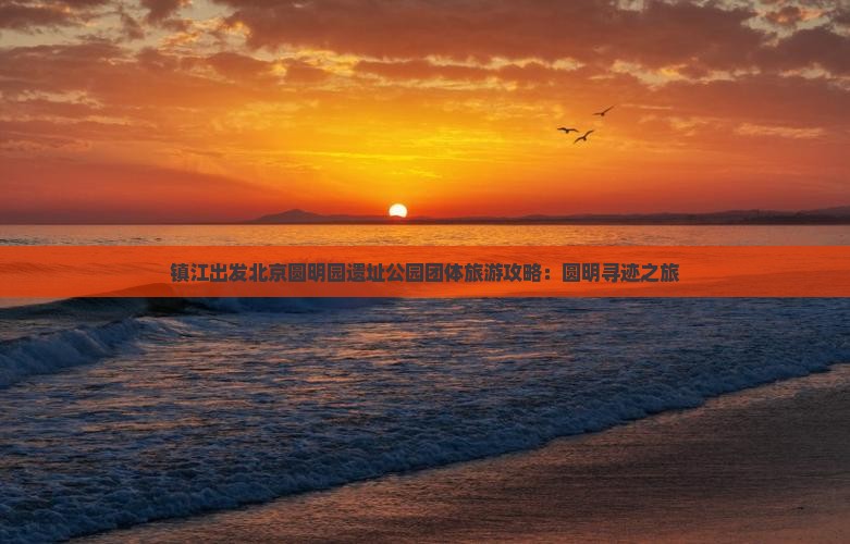 镇江出发北京圆明园遗址公园团体旅游攻略：圆明寻迹之旅