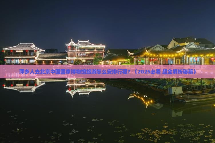 萍乡到北京中国国家博物馆大型旅游团