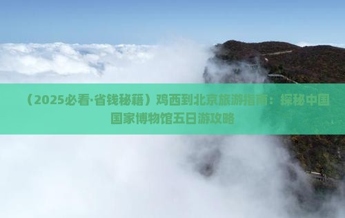 鸡西到北京中国国家博物馆五日游