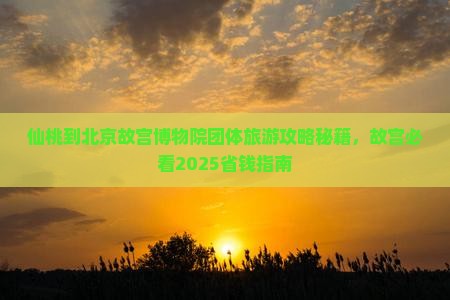 仙桃到北京故宫博物院团体旅游 仙桃到北京故宫博物院团体旅游